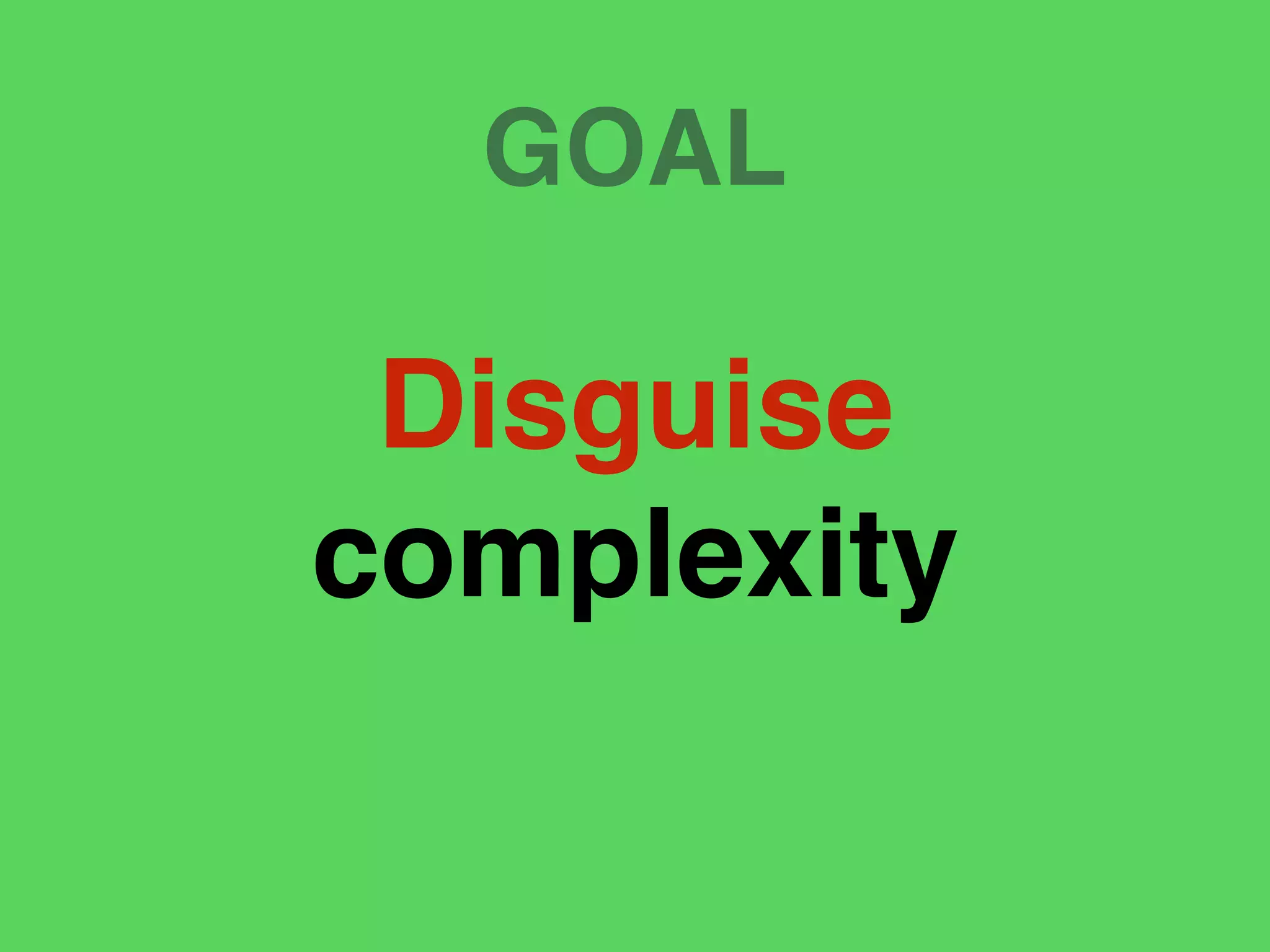 GOAL
Disguise
complexity
 