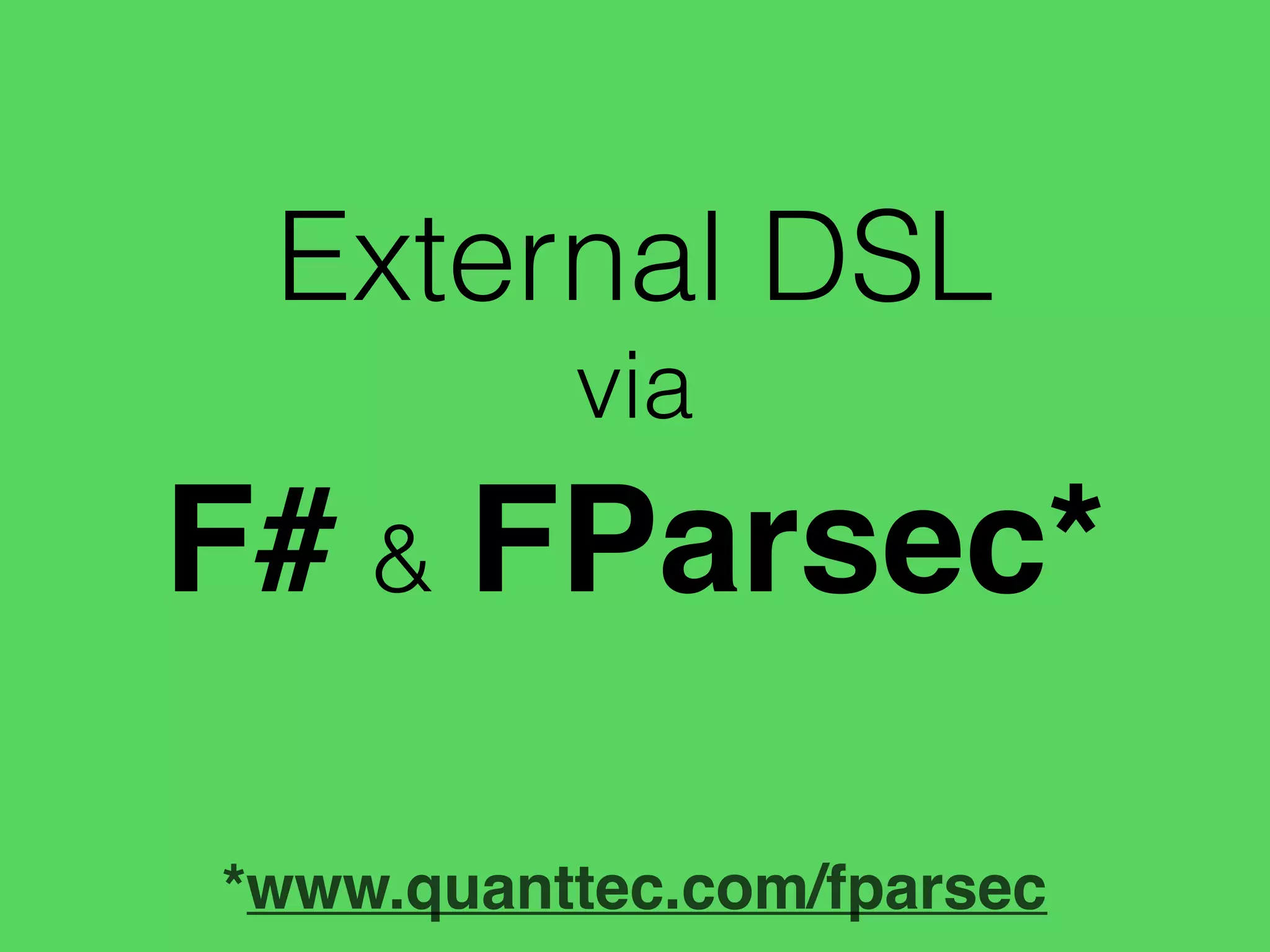 F# & FParsec*
*www.quanttec.com/fparsec
External DSL
via
 