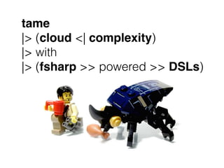 tame
|> (cloud <| complexity)
|> with
|> (fsharp >> powered >> DSLs)
 