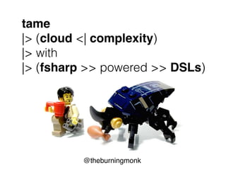 @theburningmonk
tame
|> (cloud <| complexity)
|> with
|> (fsharp >> powered >> DSLs)
 