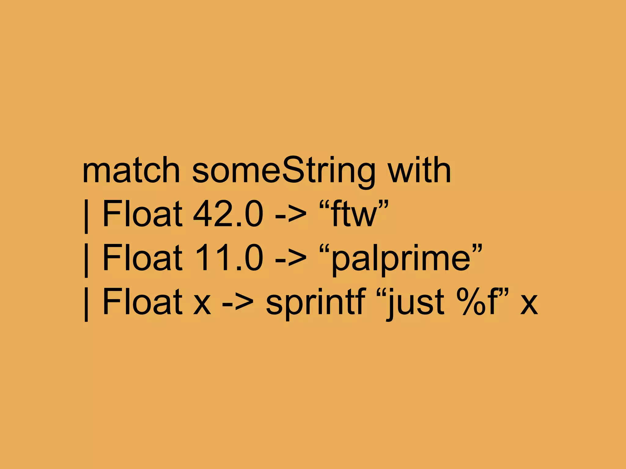 @theburningmonk
let (|Float|) input =
match Double.TryParse input with
| true, n -> n
| _ ->
failwithf “not a float [%s]” input
Float : string -> float
 