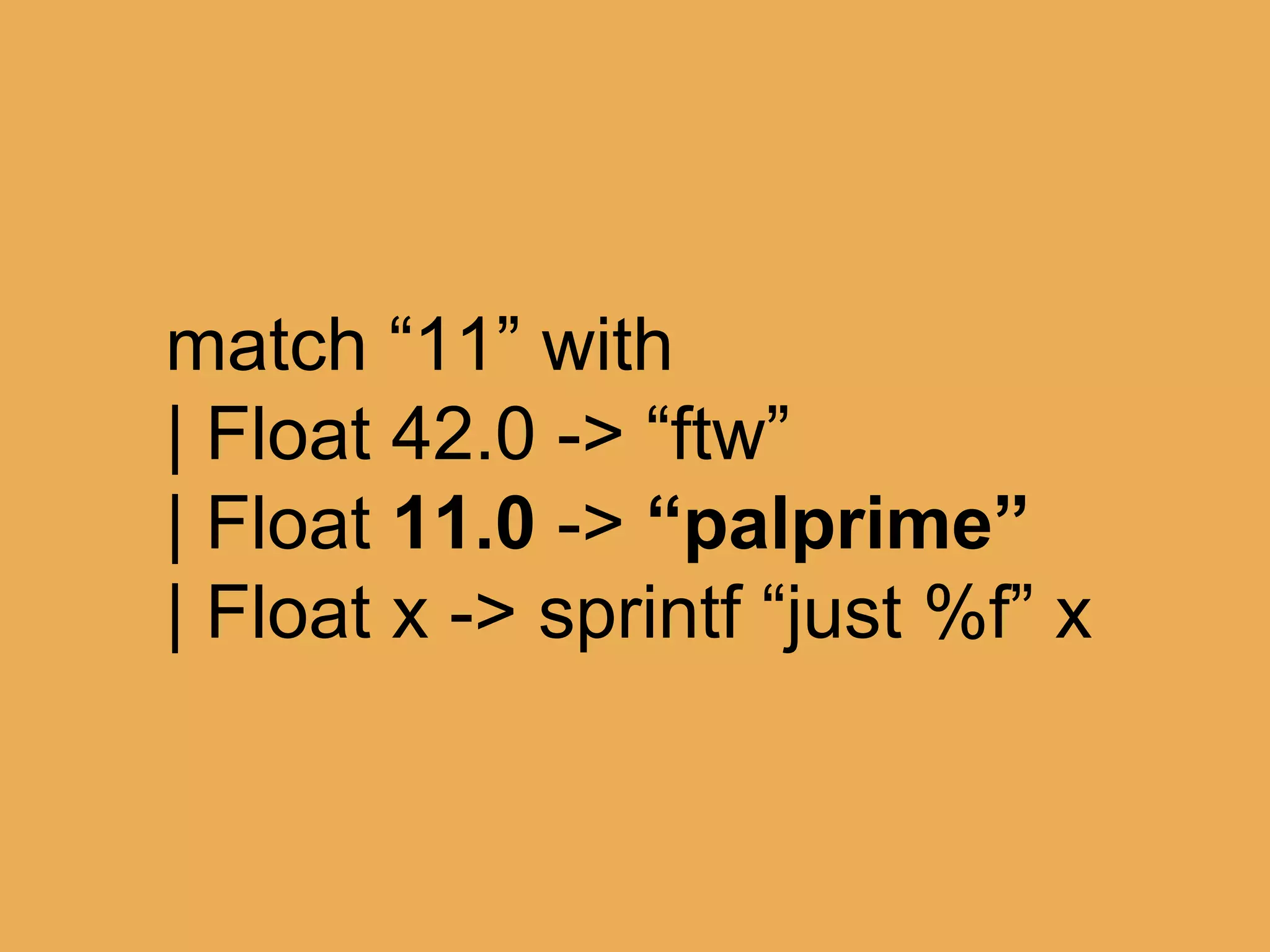 @theburningmonk
let (|Float|) input =
match Double.TryParse input with
| true, n -> n
match someString with
| Float 42.0 -> “ftw”
| Float 11.0 -> “palprime”
| Float x -> sprintf “just %f” x
 