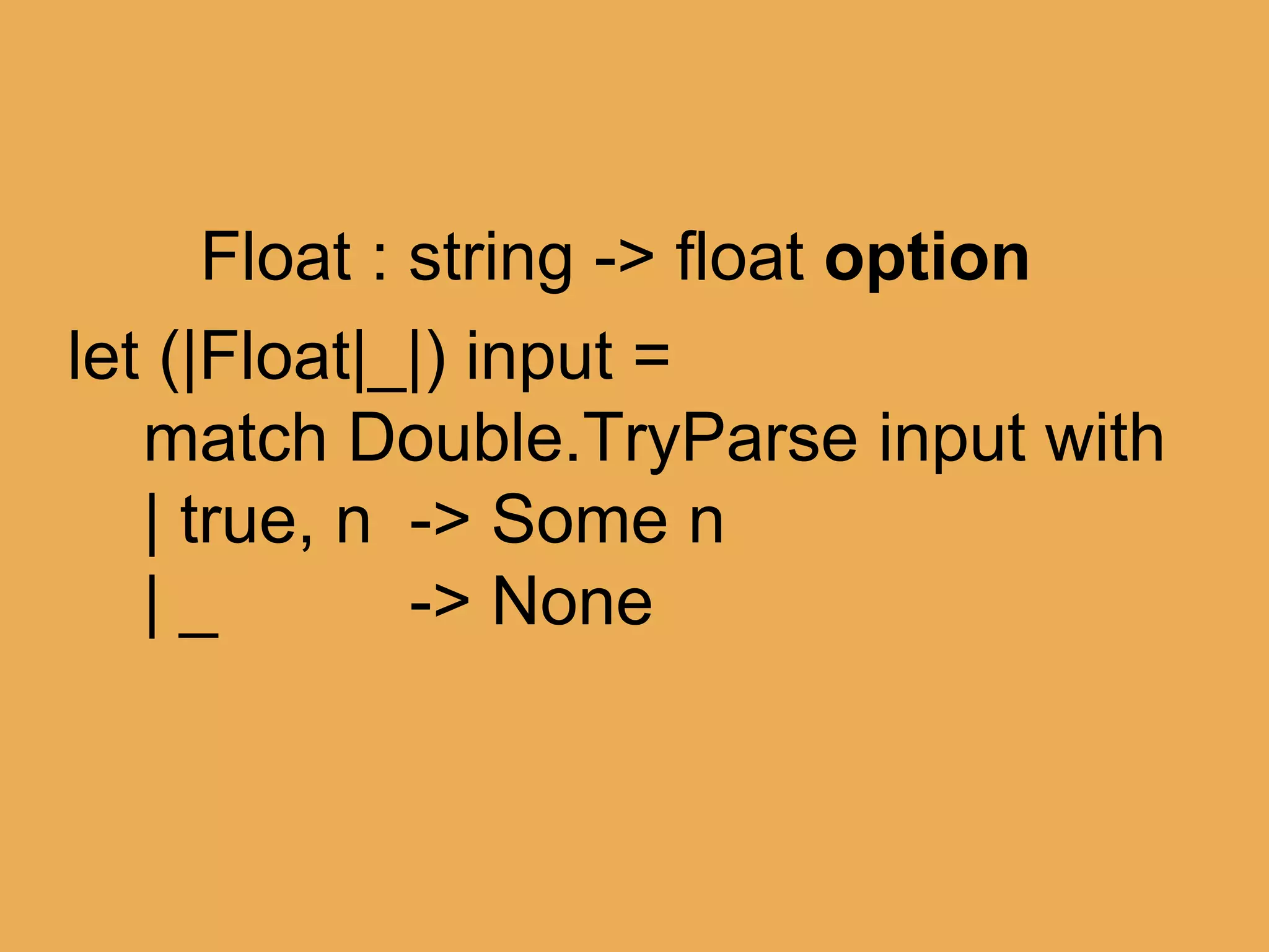 @theburningmonk
match someString with
| Float 42.0 -> “ftw”
| Float 11.0 -> “palprime”
| Float x -> sprintf “just %f” x
let (|Float|) input =
match Double.TryParse input with
| true, n -> n
 