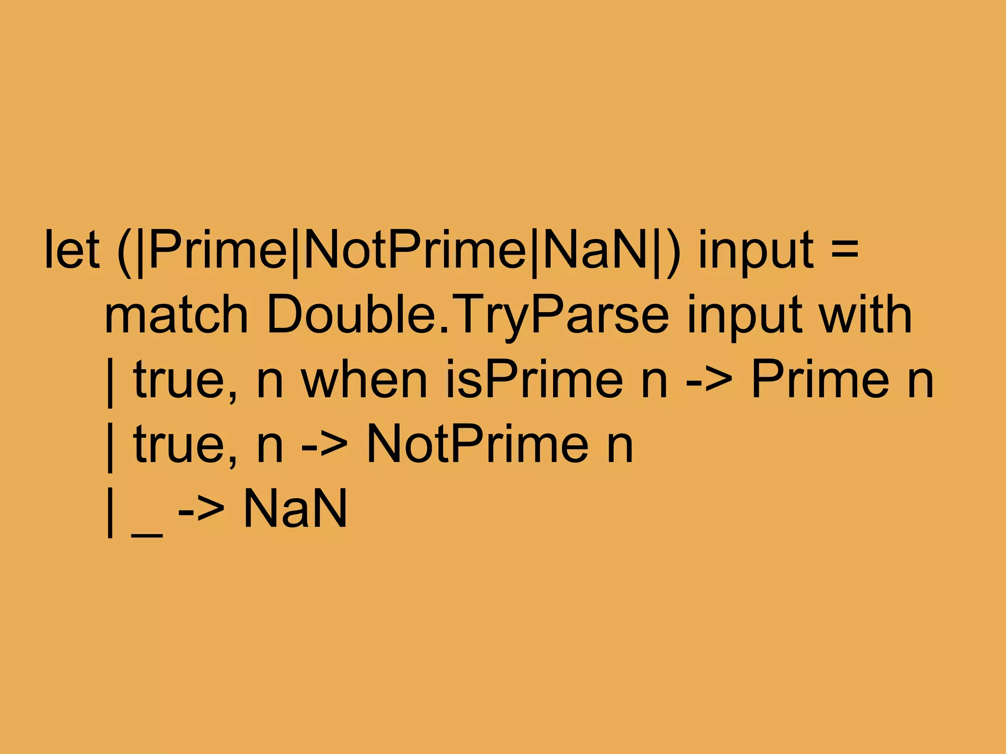 @theburningmonk
let (|Float|_|) input =
match Double.TryParse input with
| true, n -> Some n
| _ -> None
Float : string -> float option
 