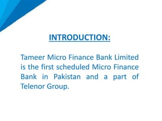 INTRODUCTION:
Tameer Micro Finance Bank Limited
is the first scheduled Micro Finance
Bank in Pakistan and a part of
Telenor Group.
 