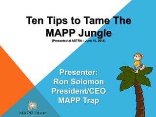 Ten Tips to Tame The
MAPP Jungle
(Presented at ASTRA - June 10, 2018)
Presenter:
Ron Solomon
President/CEO
MAPP Trap
 