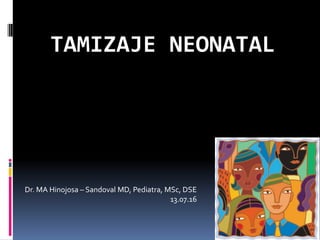 TAMIZAJE NEONATAL
Dr. MA Hinojosa – Sandoval MD, Pediatra, MSc, DSE
13.07.16
 
