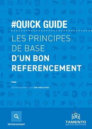 #QUICK GUIDE
LES PRINCIPES
DE BASE
D’UN BON
REFERENCEMENT
_
EDITION DECEMBRE 2013 // UNE PUBLICATION

1

LES PRINCIPES DE
...