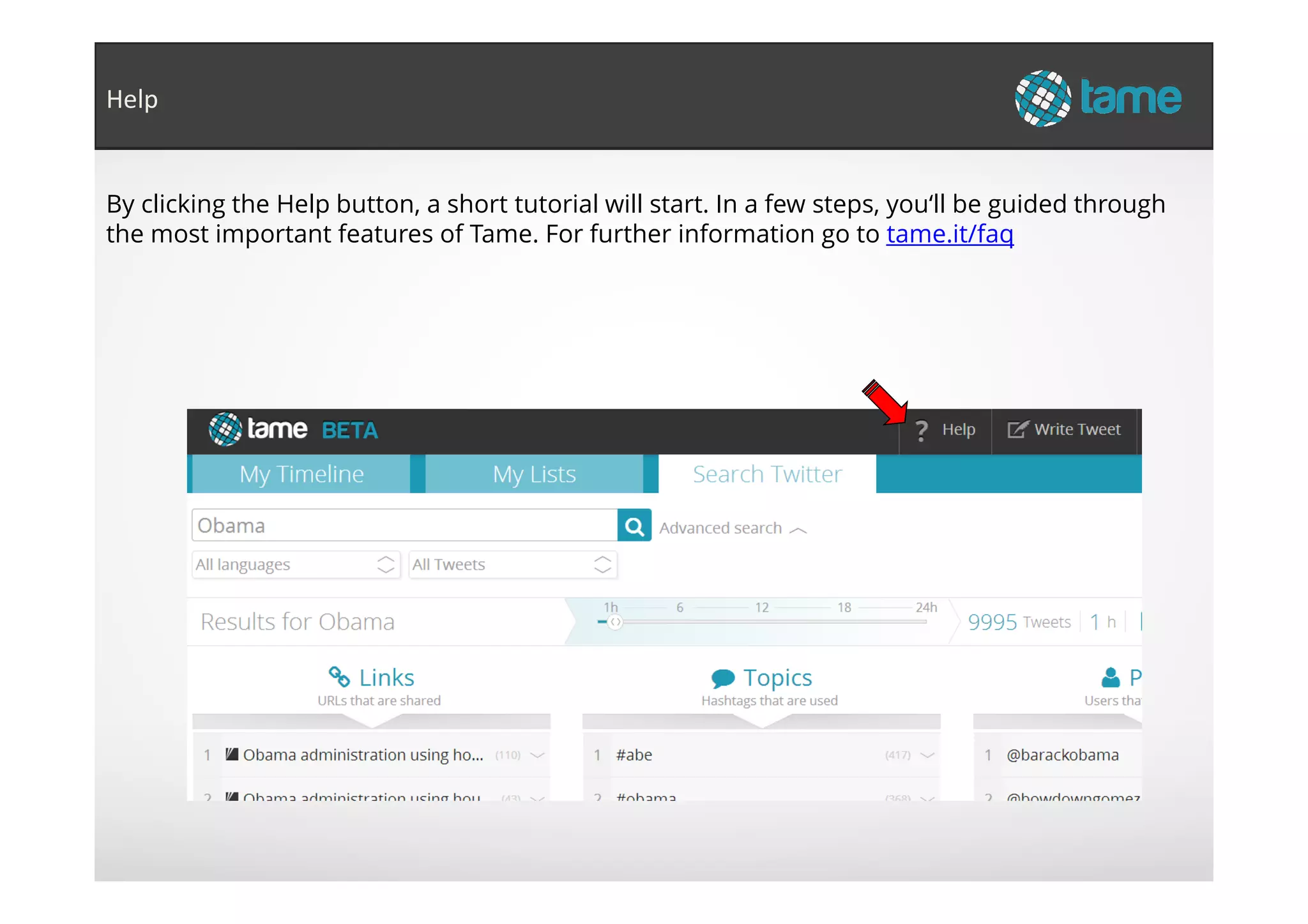 By clicking the Help button, a short tutorial will start. In a few steps, you‘ll be guided through
the most important features of Tame. For further information go to tame.it/faq
Help
 