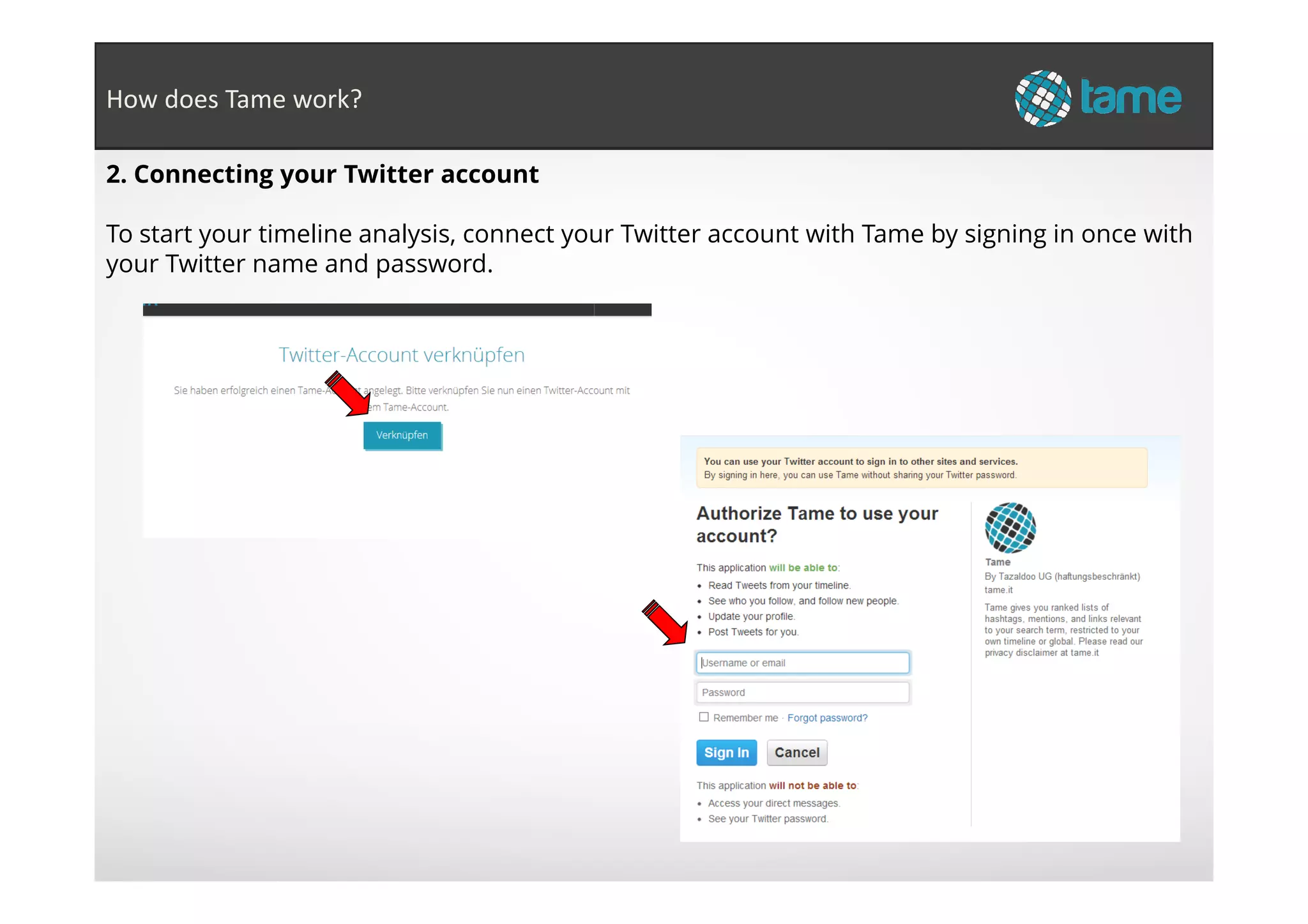2. Connecting your Twitter account
To start your timeline analysis, connect your Twitter account with Tame by signing in once with
your Twitter name and password.
How does Tame work?
 