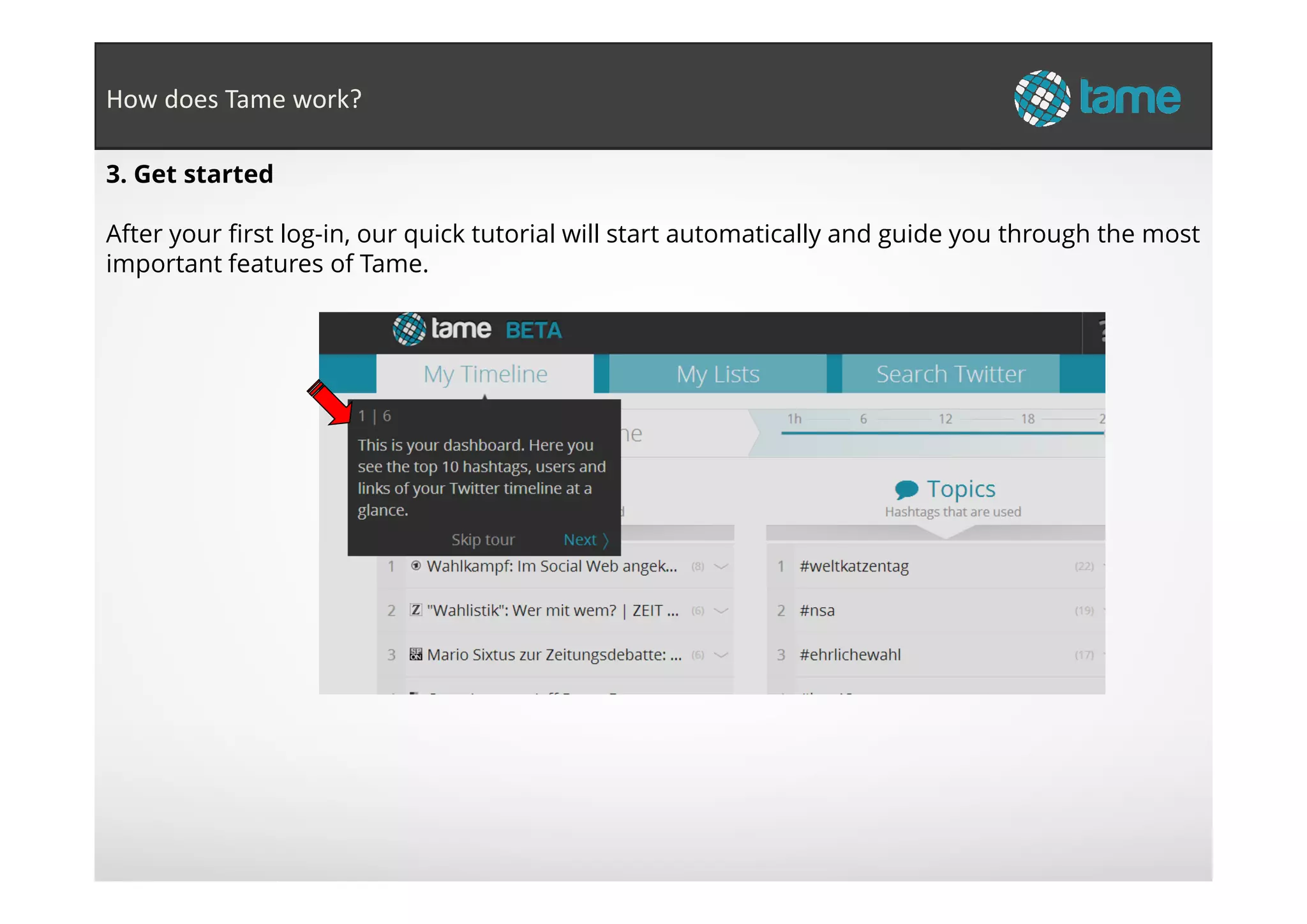 3. Get started
After your first log-in, our quick tutorial will start automatically and guide you through the most
important features of Tame.
How does Tame work?
 