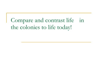 Compare and contrast life  in the colonies to life today! 