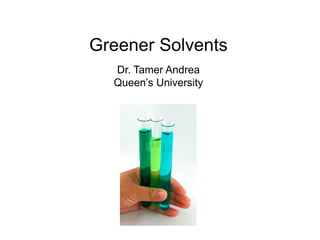 Greener Solvents
Dr. Tamer Andrea
Queen’s University
 