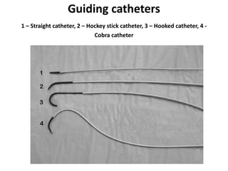 Guiding catheters
1 – Straight catheter, 2 – Hockey stick catheter, 3 – Hooked catheter, 4 -
Cobra catheter
 