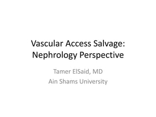 Vascular Access Salvage:
Nephrology Perspective
Tamer ElSaid, MD
Ain Shams University
 