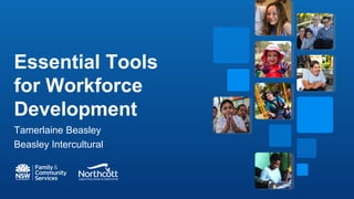 Essential Tools
for Workforce
Development
Tamerlaine Beasley
Beasley Intercultural
 