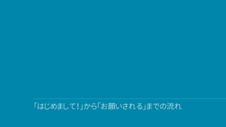 「はじめまして！」から「お願いされる」までの流れ
 