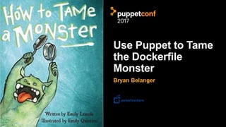 Use Puppet to Tame
the Dockerfile
Monster
Bryan Belanger
 