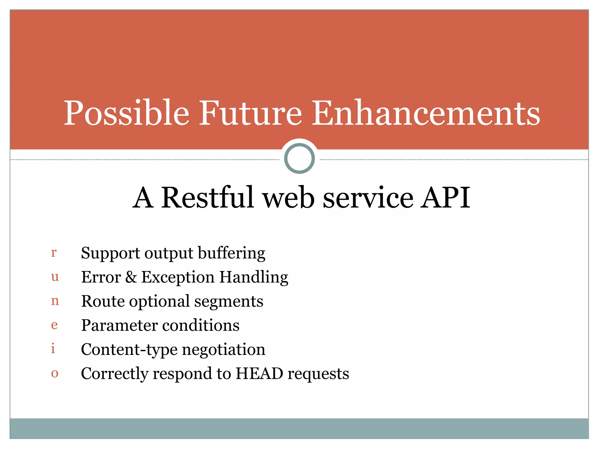 A Restful web service API Support output buffering Error & Exception Handling Route optional segments Parameter conditions Content-type negotiation Correctly respond to HEAD requests Possible Future Enhancements 