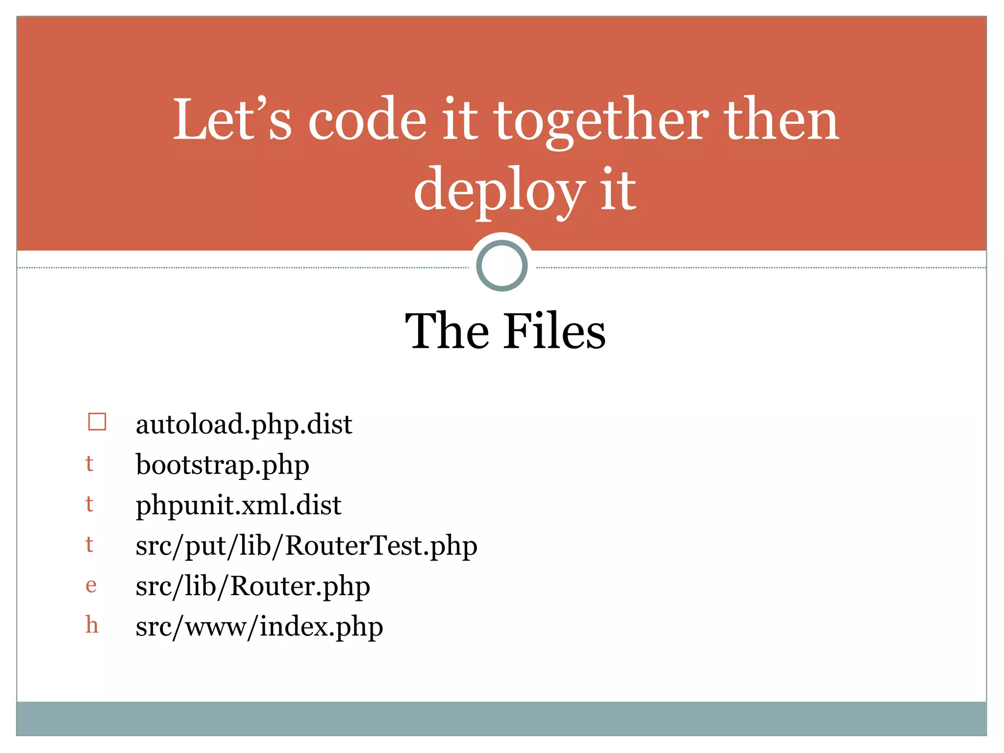 The Files autoload.php.dist bootstrap.php phpunit.xml.dist src/put/lib/RouterTest.php src/lib/Router.php src/www/index.php Let’s code it together then deploy it 