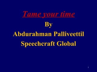 Tame your time
         By
Abdurahman Palliveettil
  Speechcraft Global


                          1
 