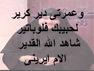 ‫وعمرتى دير كرير‬
 ‫لحبيبك فلوباتير‬
 ‫شاهد ال القدير‬
   ‫ال م ايرينى‬
 