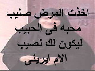 ‫اخذت المرض صليب‬
 ‫محبه فى الحبيب‬
  ‫ليكون لك نصيب‬
   ‫ال م ايرينى‬
 