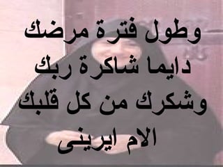 ‫وطول فترة مرضك‬
 ‫دايما شاكرة ربك‬
‫وشكرك من كل قلبك‬
    ‫ال م ايرينى‬
 