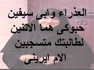 ‫العذراء وابى سيفين‬
‫حبوكى هما التنين‬
 ‫لطالبتك متسجبين‬
    ‫ال م ايرينى‬
 