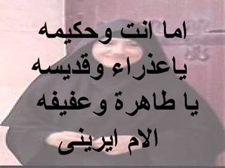 ‫اما انت وحكيمه‬
‫ياعذراء وقديسه‬
‫يا طاهرة وعفيفه‬
   ‫ال م ايرينى‬
 
