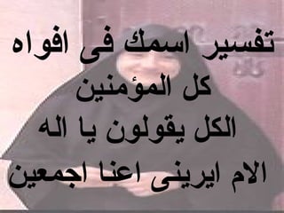 ‫تفسير اسمك فى افواه‬
      ‫كل المؤمنين‬
  ‫الكل يقولون يا اله‬
‫ال م ايرينى اعنا اجمعين‬
 