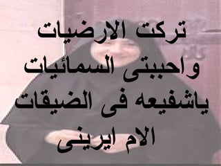 ‫تركت الرضيات‬
‫واحببتى السمائيات‬
‫ياشفيعه فى الضيقات‬
    ‫ال م ايرينى‬
 