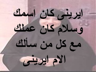 ‫ايرينى كان اسمك‬
‫وسل م كان عملك‬
‫مع كل من سألك‬
  ‫ال م ايرينى‬
 