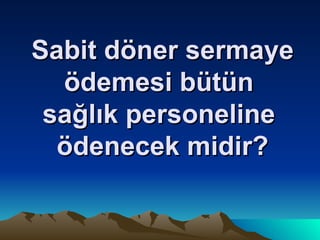 Sabit döner sermaye ödemesi bütün  sağlık personeline  ödenecek midir? 