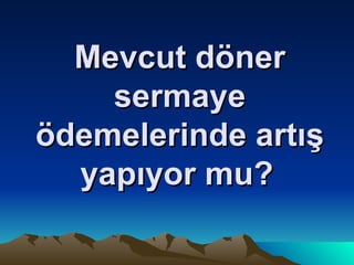 Mevcut döner sermaye ödemelerinde artış yapıyor mu?   