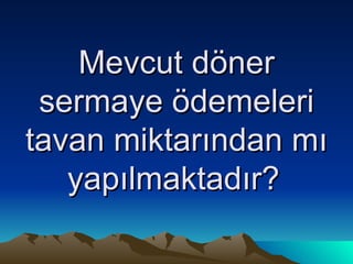 Mevcut döner sermaye ödemeleri tavan miktarından mı yapılmaktadır?   