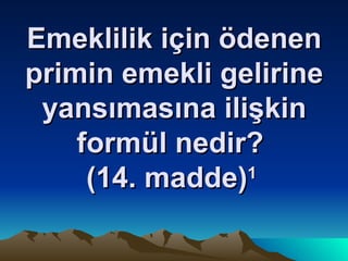 Emeklilik için ödenen primin emekli gelirine yansımasına ilişkin formül nedir?  (14. madde) 1   