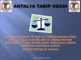     209 SAYILI SAĞLIK VE SOSYAL YARDIM BAKANLIĞINA BAĞLI SAĞLIK KURUMLARI İLE ESENLENDİRME (REHABİLİTASYON) TESİSLERİNE VERİLECEK DÖNER SERMAYE HAKKINDA KANUN (DÖNER SERMAYE YASASI) AVUKAT SEMİH ÖNEM 