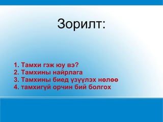 1. Тамхи гэж юу вэ? 2. Тамхины найрлага 3. Тамхины биед үзүүлэх нөлөө 4. тамхигүй орчин бий болгох Зорилт: 