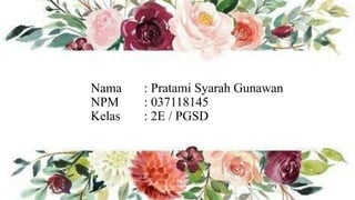 Nama : Pratami Syarah Gunawan
NPM : 037118145
Kelas : 2E / PGSD
 