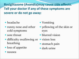 Rosiglitazone (Avandia)may cause side effects.
Tell your doctor if any of these symptoms are
severe or do not go away:
 