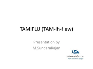 TAMIFLU (TAM-ih-flew)
Presentation by
M.SundaraRajan