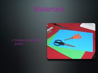 Materials



• Scissors, coloured
  paper.
 