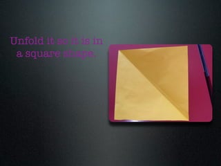 Unfold it so it is in
 a square shape.
 