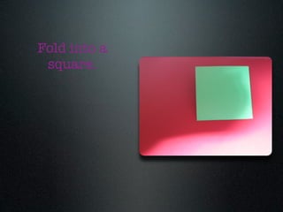 Fold into a
 square.
 
