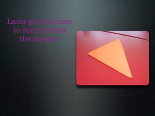 Later go to corner
 to corner from
   the square.
 