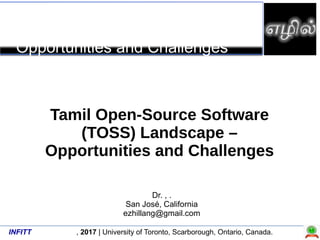 INFITT , 2017 | University of Toronto, Scarborough, Ontario, Canada.
Tamil Open-Source Landscape
-
Opportunities and Challenges
Dr. , .
San José, California
ezhillang@gmail.com
Tamil Open-Source Software
(TOSS) Landscape –
Opportunities and Challenges
 