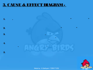 1. . " "
2. " "
3. .
.
4.
, .
5.
3. CAUSE & EFFECT DIAGRAM-
Made by : K.Sathyam / 7299171252
 