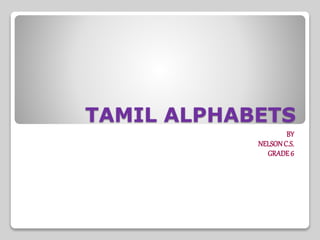 TAMIL ALPHABETS
BY
NELSONC.S.
GRADE6
 