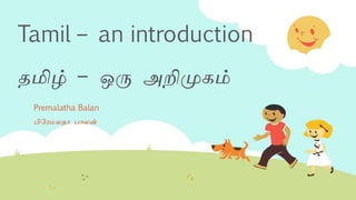Tamil – an introduction
தமிழ் – ஒரு அறிமுகம்
Premalatha Balan
பிரேமலதா பாலன்
 